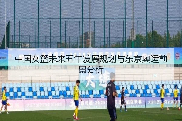 中国女篮未来五年发展规划与东京奥运前景分析